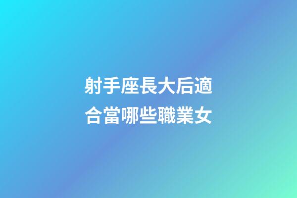 射手座長大后適合當哪些職業女-第1張-星座運勢-玄機派