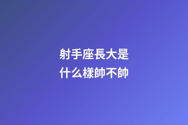 射手座長大是什么樣帥不帥-第1張-星座運勢-玄機派