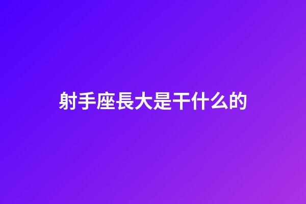 射手座長大是干什么的-第1張-星座運勢-玄機派