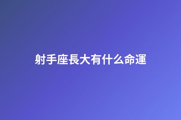 射手座長大有什么命運-第1張-星座運勢-玄機派