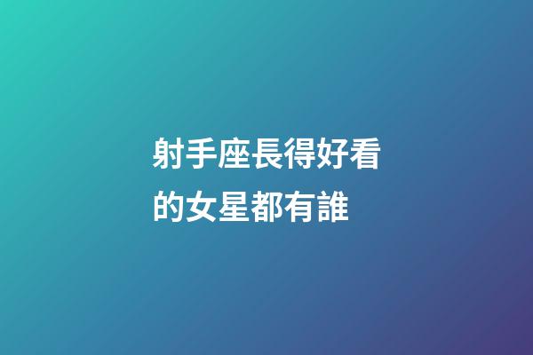 射手座長得好看的女星都有誰