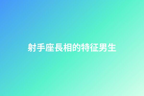 射手座長相的特征男生-第1張-星座運勢-玄機派