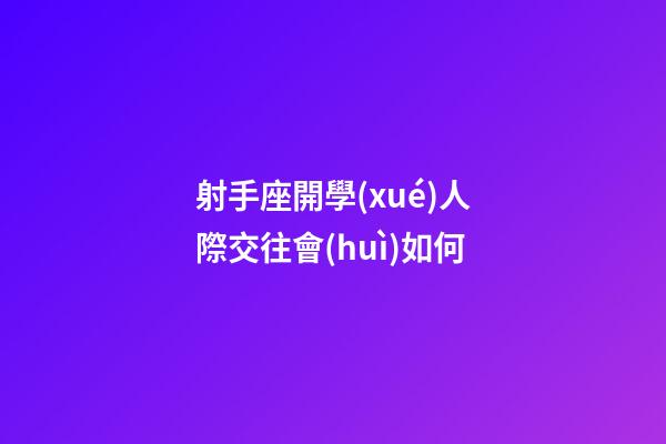射手座開學(xué)人際交往會(huì)如何-第1張-星座運(yùn)勢(shì)-玄機(jī)派