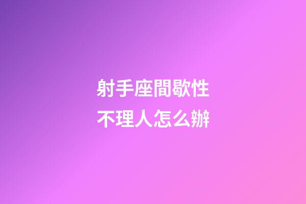 射手座間歇性不理人怎么辦-第1張-星座運勢-玄機派