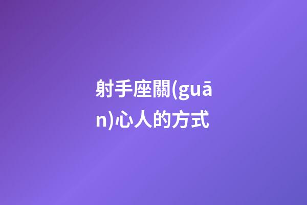 射手座關(guān)心人的方式-第1張-星座運(yùn)勢(shì)-玄機(jī)派