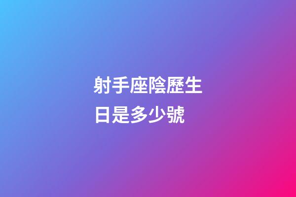 射手座陰歷生日是多少號-第1張-星座運勢-玄機派