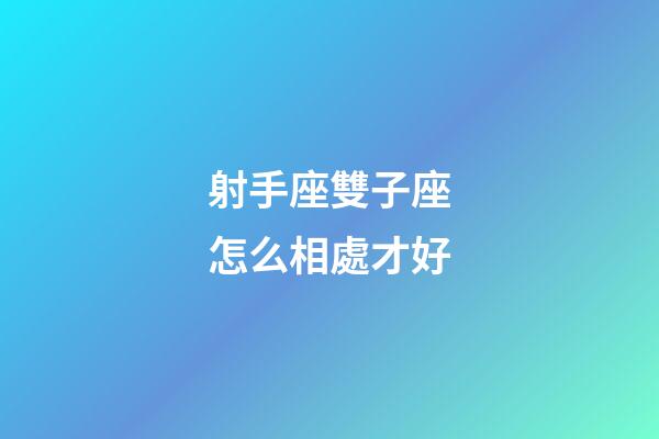 射手座雙子座怎么相處才好-第1張-星座運勢-玄機派
