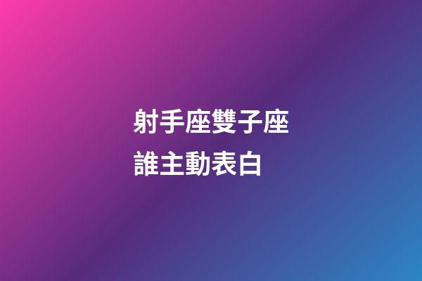 射手座雙子座誰主動表白-第1張-星座運勢-玄機派