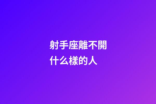 射手座離不開什么樣的人-第1張-星座運勢-玄機派