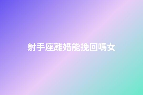 射手座離婚能挽回嗎女-第1張-星座運勢-玄機派