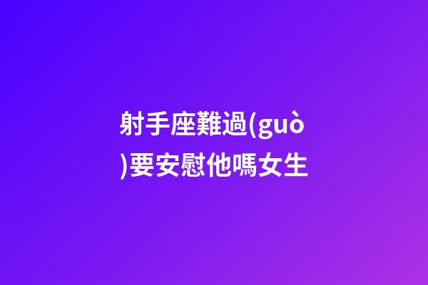 射手座難過(guò)要安慰他嗎女生-第1張-星座運(yùn)勢(shì)-玄機(jī)派