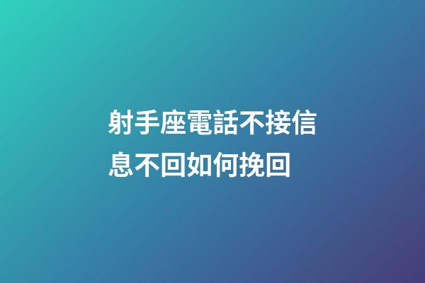 射手座電話不接信息不回如何挽回-第1張-星座運勢-玄機派