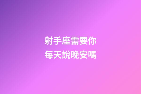射手座需要你每天說晚安嗎-第1張-星座運勢-玄機(jī)派