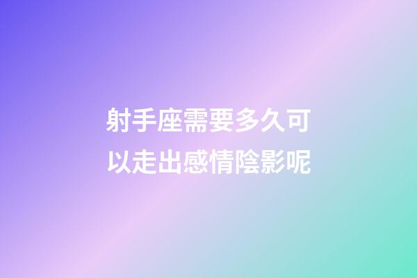 射手座需要多久可以走出感情陰影呢-第1張-星座運勢-玄機派