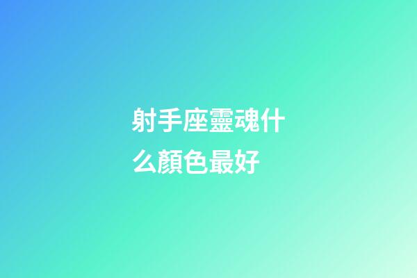 射手座靈魂什么顏色最好-第1張-星座運勢-玄機派