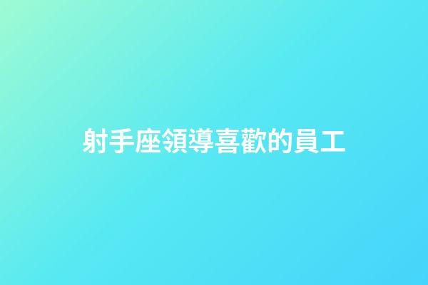 射手座領導喜歡的員工-第1張-星座運勢-玄機派