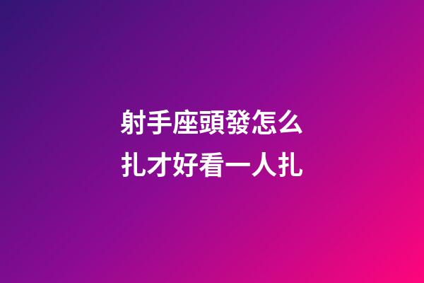 射手座頭發怎么扎才好看一人扎-第1張-星座運勢-玄機派