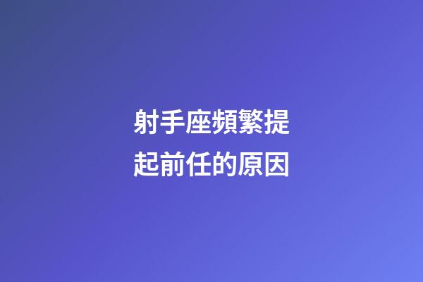 射手座頻繁提起前任的原因-第1張-星座運勢-玄機派