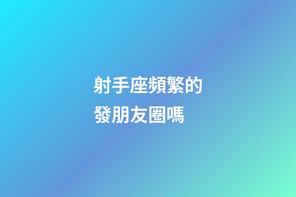 射手座頻繁的發朋友圈嗎-第1張-星座運勢-玄機派