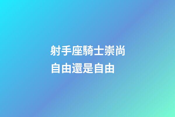 射手座騎士崇尚自由還是自由-第1張-星座運勢-玄機派