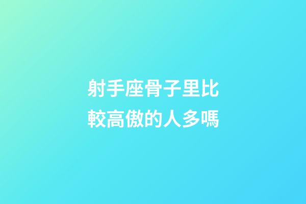 射手座骨子里比較高傲的人多嗎