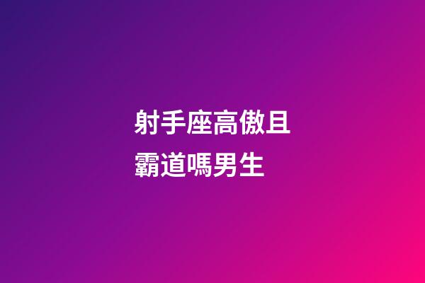 射手座高傲且霸道嗎男生