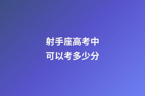射手座高考中可以考多少分-第1張-星座運勢-玄機派