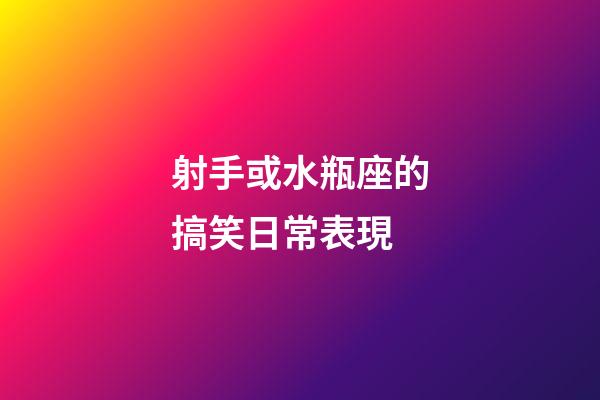 射手或水瓶座的搞笑日常表現-第1張-星座運勢-玄機派