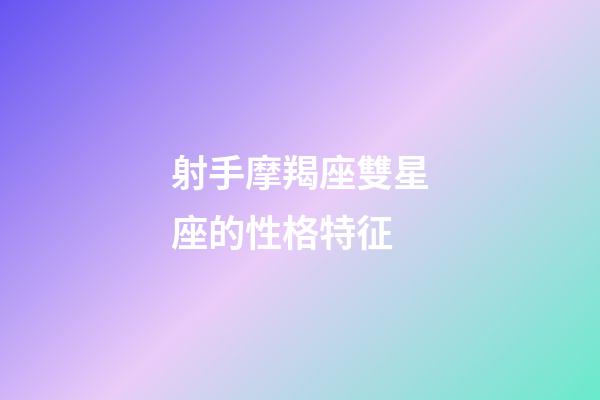 射手摩羯座雙星座的性格特征-第1張-星座運(yùn)勢(shì)-玄機(jī)派