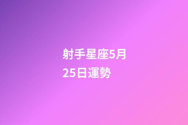 射手星座5月25日運勢-第1張-星座運勢-玄機派