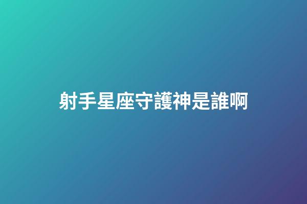 射手星座守護神是誰啊-第1張-星座運勢-玄機派