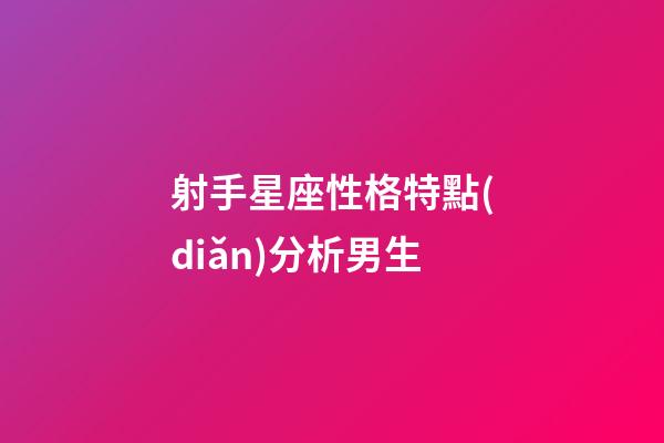 射手星座性格特點(diǎn)分析男生-第1張-星座運(yùn)勢(shì)-玄機(jī)派