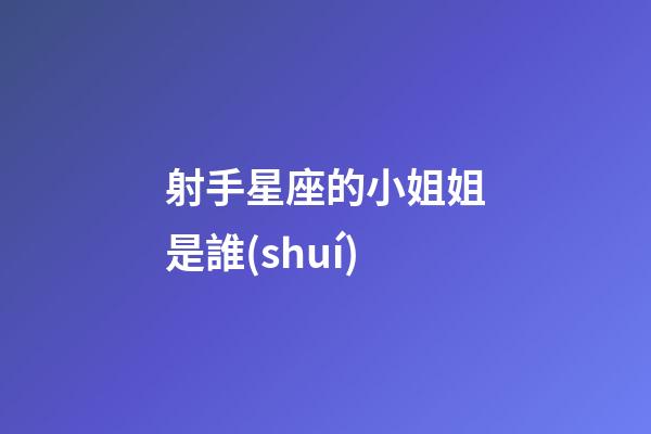 射手星座的小姐姐是誰(shuí)