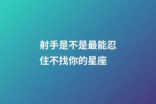 射手是不是最能忍住不找你的星座-第1張-星座運勢-玄機派