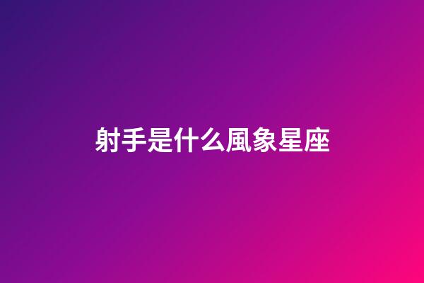 射手是什么風象星座-第1張-星座運勢-玄機派