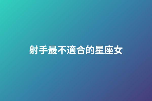 射手最不適合的星座女-第1張-星座運勢-玄機派