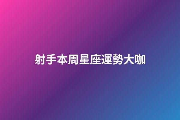 射手本周星座運勢大咖-第1張-星座運勢-玄機派