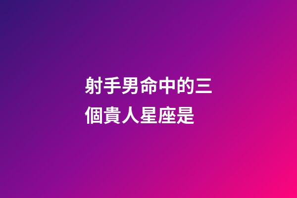 射手男命中的三個貴人星座是-第1張-星座運勢-玄機派