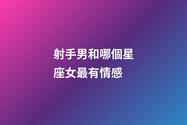 射手男和哪個星座女最有情感-第1張-星座運勢-玄機派