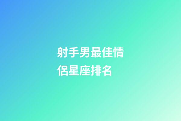 射手男最佳情侶星座排名-第1張-星座運勢-玄機派