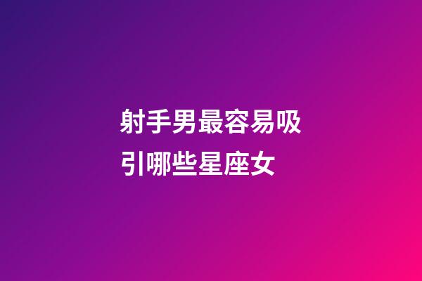 射手男最容易吸引哪些星座女-第1張-星座運勢-玄機(jī)派
