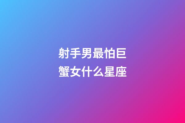 射手男最怕巨蟹女什么星座-第1張-星座運勢-玄機派