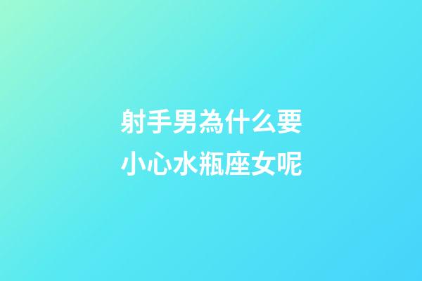 射手男為什么要小心水瓶座女呢-第1張-星座運勢-玄機派