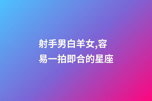 射手男白羊女,容易一拍即合的星座-第1張-觀點-玄機派