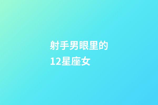 射手男眼里的12星座女-第1張-星座運(yùn)勢(shì)-玄機(jī)派