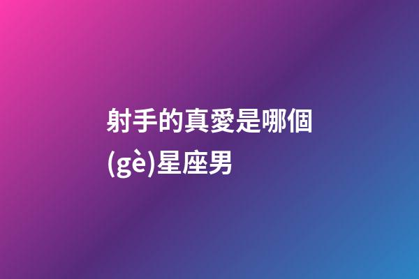 射手的真愛是哪個(gè)星座男-第1張-星座運(yùn)勢(shì)-玄機(jī)派