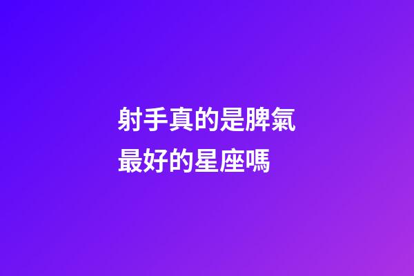 射手真的是脾氣最好的星座嗎-第1張-星座運勢-玄機派