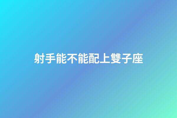 射手能不能配上雙子座-第1張-星座運(yùn)勢-玄機(jī)派