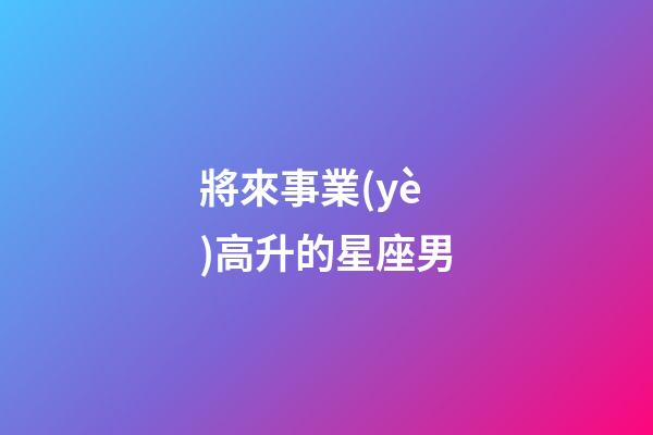 將來事業(yè)高升的星座男-第1張-星座運勢-玄機派