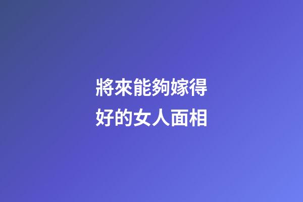 將來能夠嫁得好的女人面相
